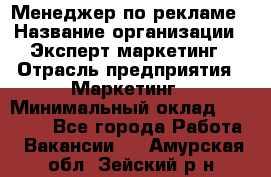 Менеджер по рекламе › Название организации ­ Эксперт-маркетинг › Отрасль предприятия ­ Маркетинг › Минимальный оклад ­ 50 000 - Все города Работа » Вакансии   . Амурская обл.,Зейский р-н